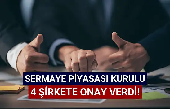 Sermaye Piyasası Kurulu'ndan 4 şirkete onay!