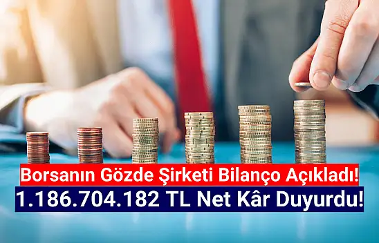 Son ayların gözde şirketi 1.186.704.182 TL net kâr açıkladı!