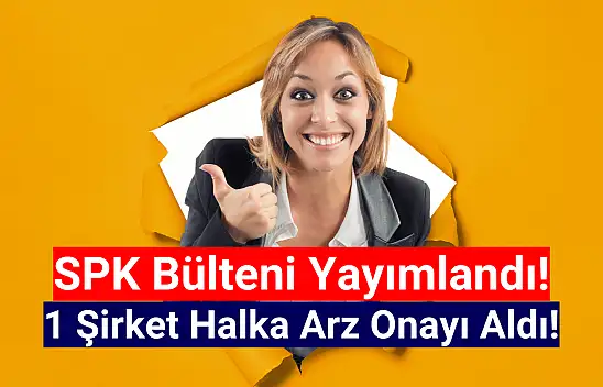 SPK 1 şirkete 'halka arz' onayı verdi!