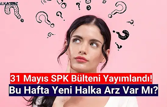 SPK Bülteni yayımlandı! Haziran'ın ilk haftasında yeni halka arz var mı?
