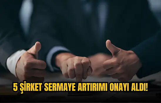 SPK'dan 5 şirkete sermaye artırımı onayı!