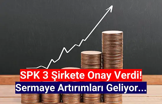 SPK onaylandı! 3 şirket sermayesini artıracak!