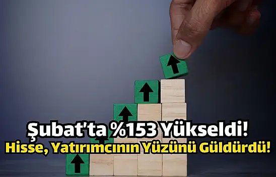 Şubat ayında yüzde 153 kazandıran hisse, yatırımcının cebini doldurdu!