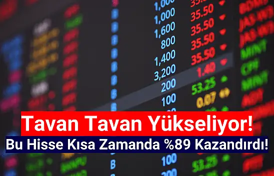 Tavan tavan yükselen hisse, kısa zamanda yüzde 89 kazandırdı!