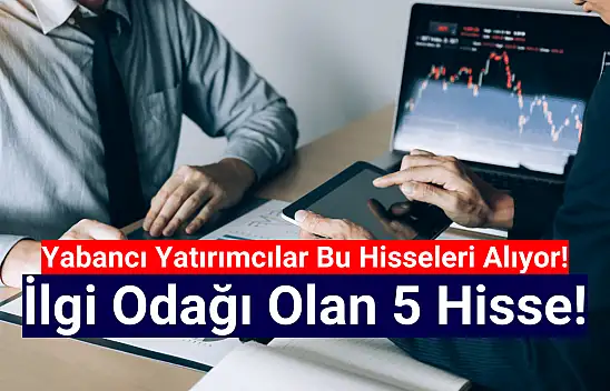 Yabancılar bu hisseleri toplamaya başladı!