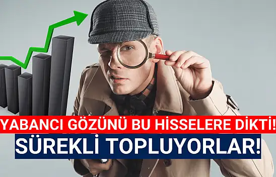 Yabancılar gözünü bu hisselere dikti! Sürekli topluyorlar!