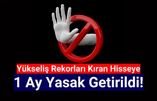 Yükseliş rekorları kıran hisseye 1 ay yasak!