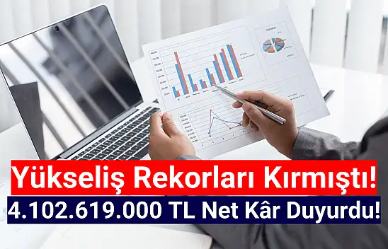 Yükseliş rekorları kıran şirket 4.102.619.000 TL net kâr açıkladı!