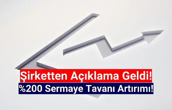 Yüzde 200 sermaye tavanı artırımı açıklandı!