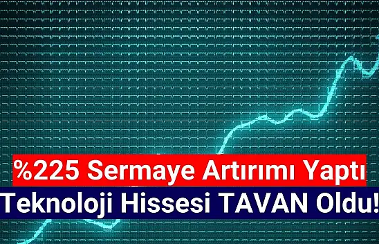 Yüzde 225 sermaye artırımı yapan teknoloji şirketi tavan oldu!