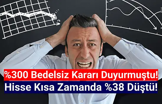 Yüzde 300 bedelsiz kararı almıştı! Hisse yüzde 38 düştü!