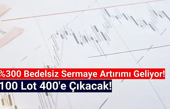 Yüzde 300 Bedelsiz Kararı Geldi! 100 Lot 400 Olacak!