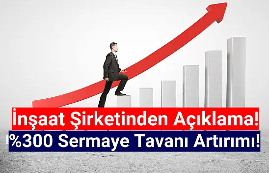 Yüzde 300 sermaye tavanı artırımı kararı açıklandı!