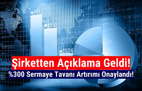 Yüzde 300 sermaye tavanı artırımı onaylandı!