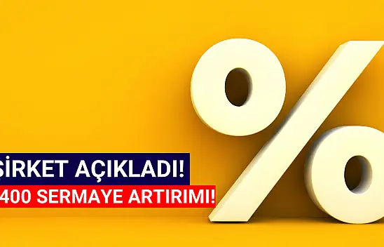 Yüzde 400 sermaye artırımı açıklandı! 