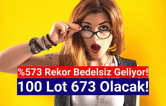 Yüzde 573 oranında dev bedelsiz kararı! 100 lot 673 olacak!