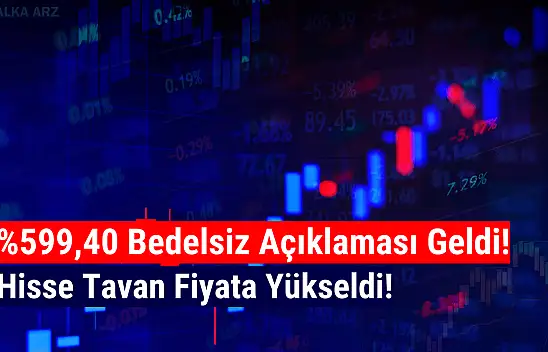 Yüzde 599,40 bedelsiz kararı sonrası hisse tavan oldu!