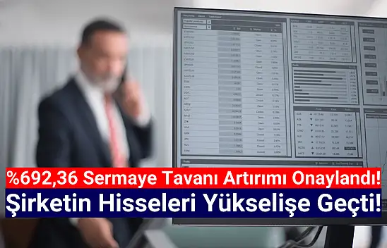 Yüzde 692,36 sermaye tavanı artırımı onaylandı!