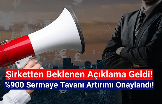 Yüzde 900 sermaye tavanı artırımı onaylandı!