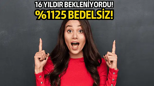 16 yıldır beklenen bedelsiz sonunda gerçekleşecek!