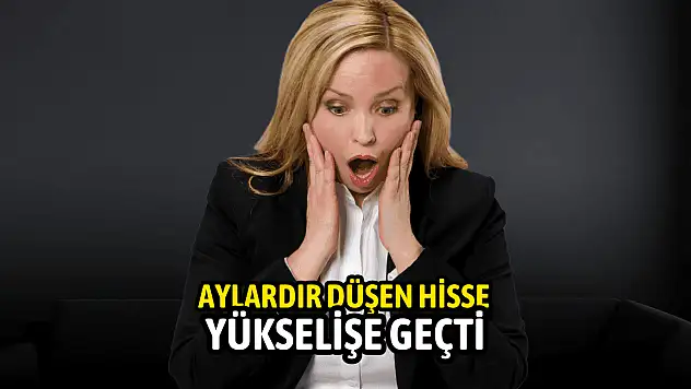 Aylardır düşen hisse yükselişe geçti!