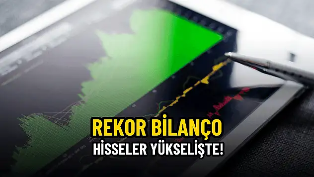 Bilanço geldi, hisseler yükselişe geçti!