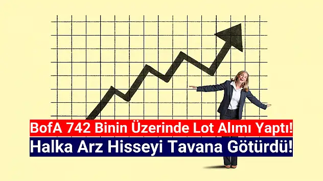 BofA 742 bin lot aldı! Halka arz hisse tavan oldu!