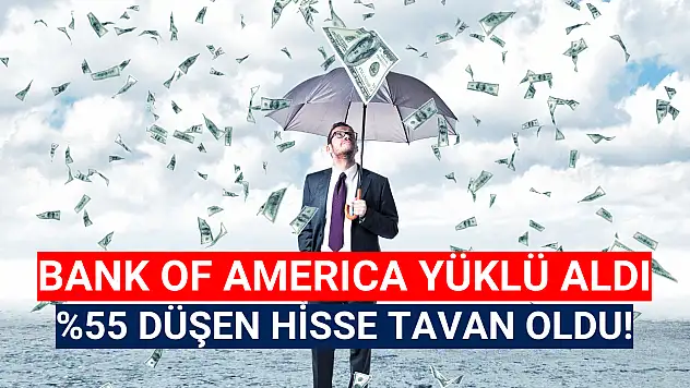 BofA 8,4 milyon lot aldı! Yüzde 55 düşen hisse bugün tavan oldu!