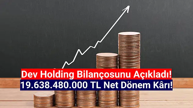 Dev holdingin net kârı 19.638.480.000 TL oldu!
