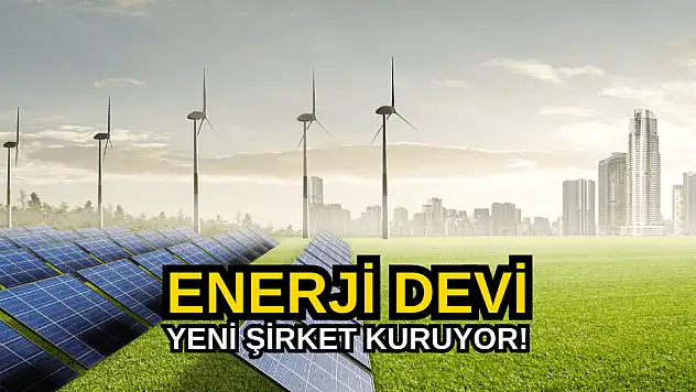 Enerji devi yeni şirket kuracağını açıkladı!