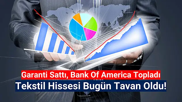Garanti sattı, BofA aldı! Tekstil hissesi bugün tavan!