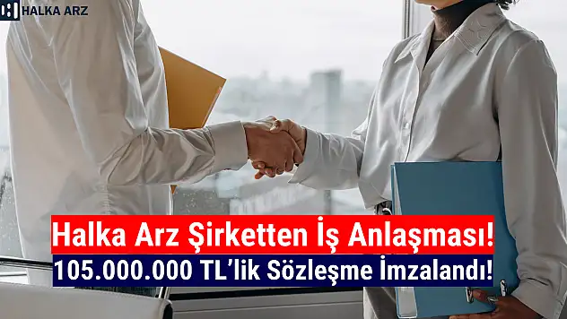 Halka arz şirket 105.000.000 TL'lik sözleşme imzaladı!