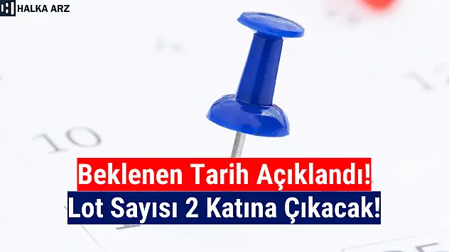 Tarih açıklandı! Lot sayısı 2 katına çıkacak!