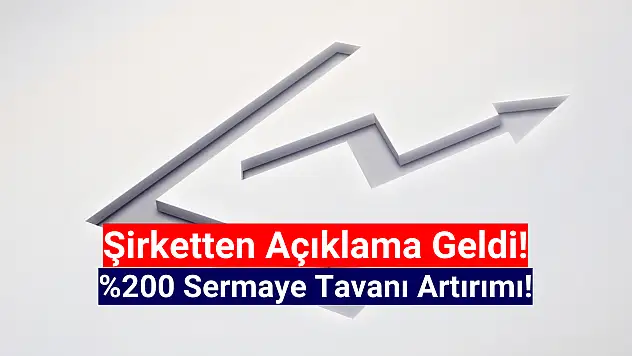 Yüzde 200 sermaye tavanı artırımı açıklandı!