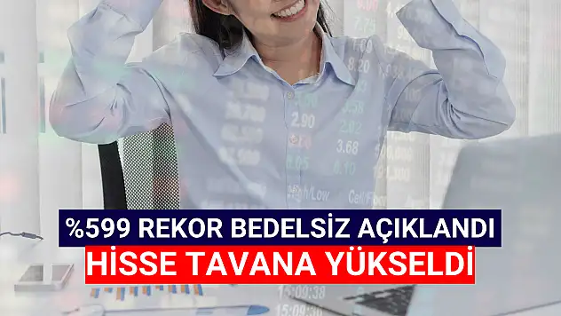 Yüzde 599 bedelsiz kararı ile hisse tavan fiyatta!