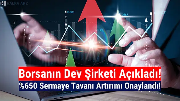 Yüzde 650 sermaye tavanı artırımı onaylandı!