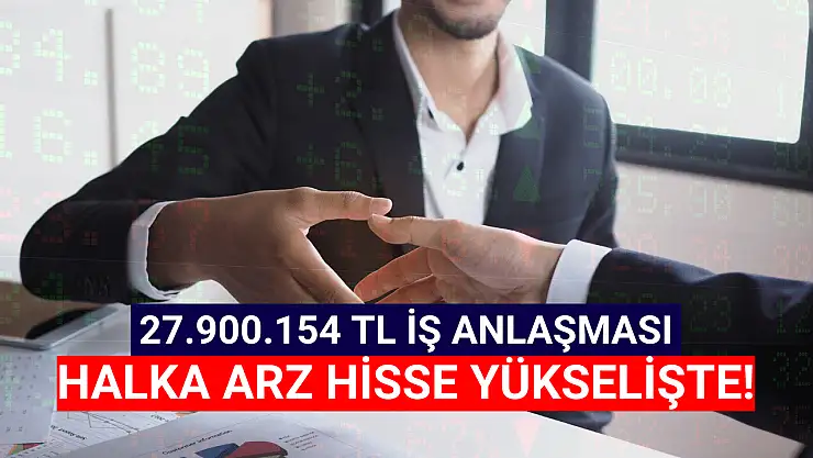 27.900.154 TL iş anlaşması ile yeni halka arz hisse yükselişte!