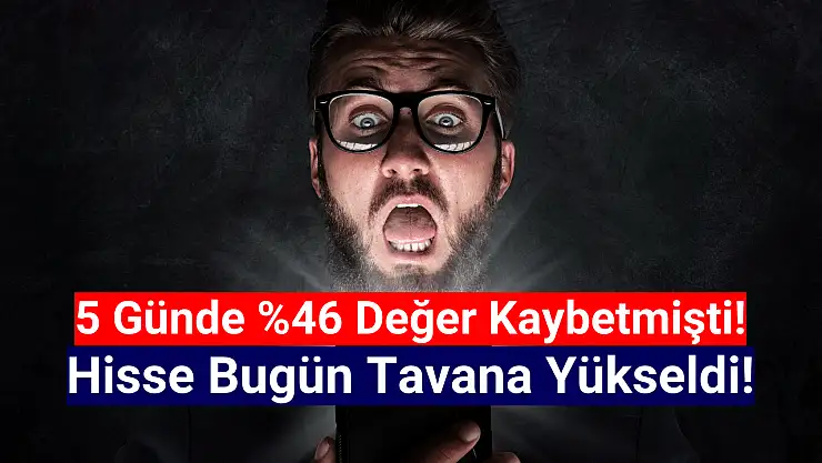5 günde yüzde 46 düşen hisse bugün tavan oldu!