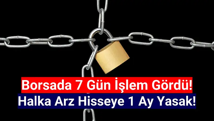 7 günlük halka arz hisseye 1 ay yasak!