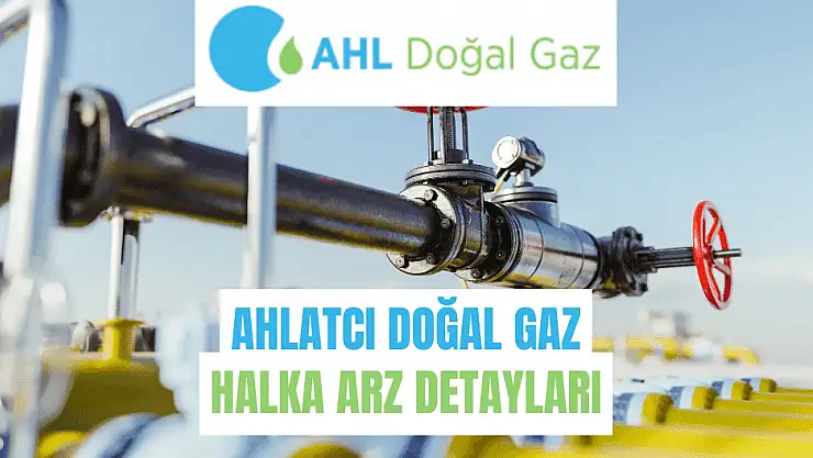 Ahlatcı Doğal Gaz halka arz taslak izahname inceleme