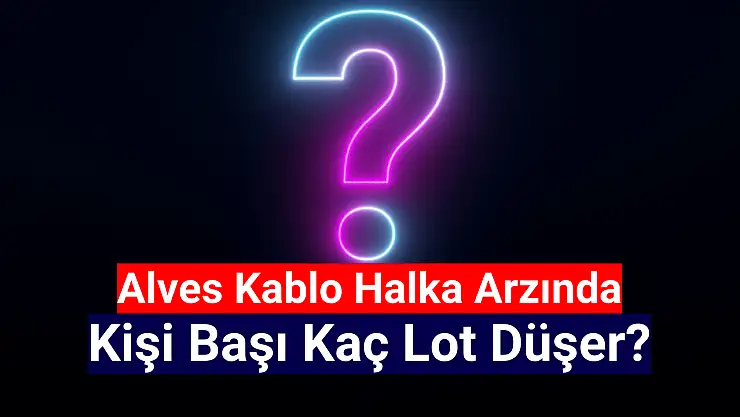 Alves Kablo kişi başı kaç lot düşer?