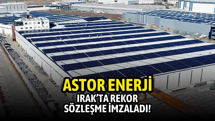 Astor, Irak'ta milyon dolarlık sözleşme imzaladı!