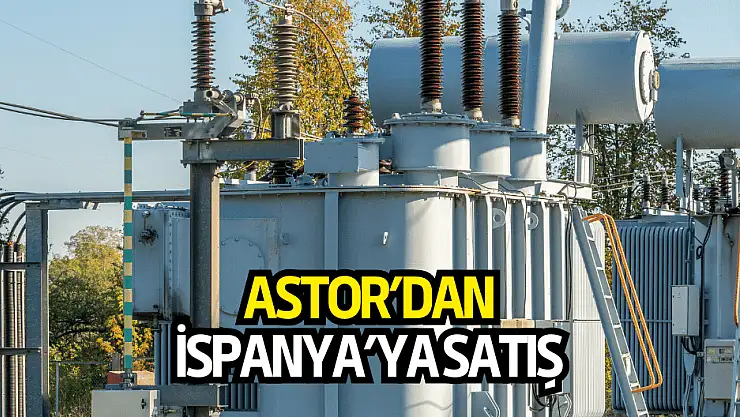 ASTOR, İspanya'ya yaptığı satışı açıkladı!