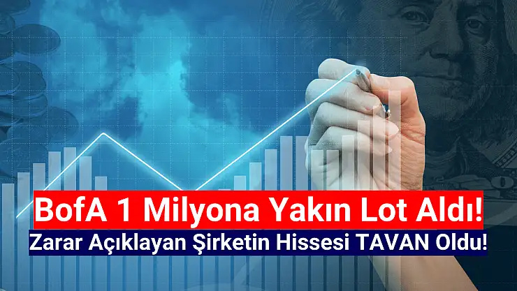 BofA 1 milyona yakın lot aldı! Hisse TAVAN oldu!