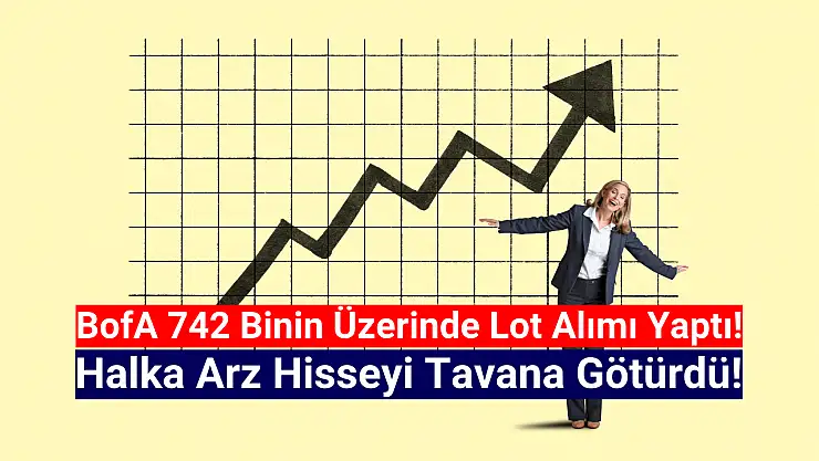 BofA 742 bin lot aldı! Halka arz hisse tavan oldu!