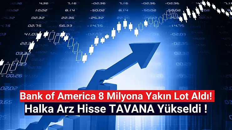 BofA 8 milyona yakın lot aldı! Halka arz hisse tavan!