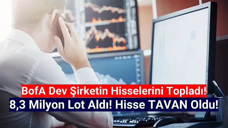 BofA, 8 milyondan fazla lot aldı! Hisse tavan oldu!