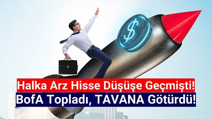 BofA düşen halka arz hisseyi topladı! Yeniden TAVAN!
