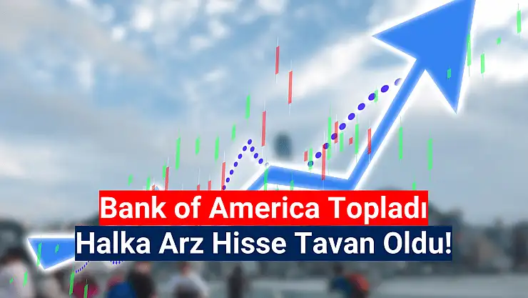BofA halka arz hisseyi tavana götürdü! Tarihi zirve fiyatı değişti!