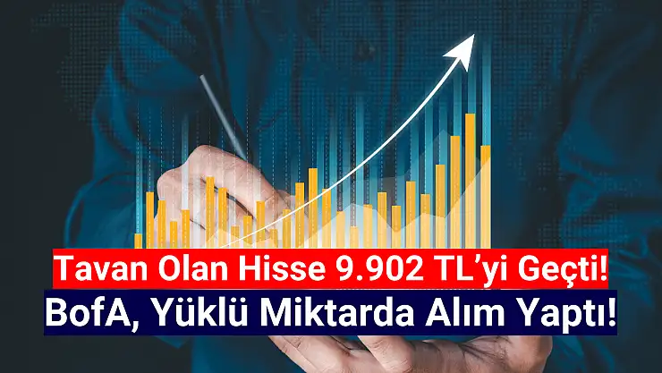 BofA'nın topladığı hisse tavan oldu! 9.902 TL'yi geçti!